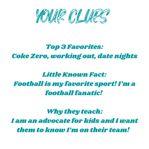 Top 3 Favorites: Coke Zero, working out, date nights  Little Known Fact: Football is my favorite sport! I’m a football fanatic!   Why they teach: I am an advocate for kids and I want them to know I’m on their team!  